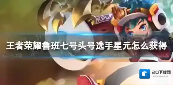 王者荣耀鲁班七号头号选手星元怎么获得 王者荣耀头号选手星元获取方式