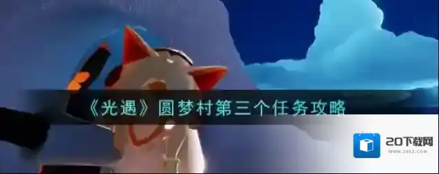 光遇圆梦村第三个任务怎么完成？光遇圆梦村第三个任务完成方法