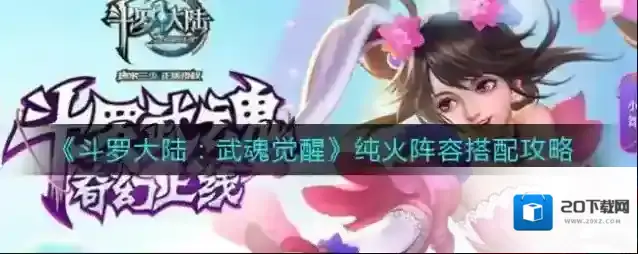 斗罗大陆武魂觉醒纯火阵容怎么搭配？斗罗大陆武魂觉醒纯火阵容搭配推荐