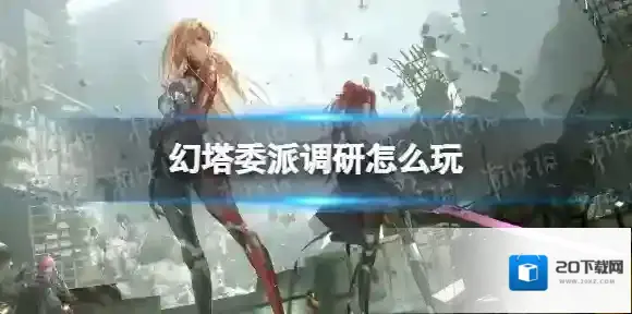 幻塔委派调研怎么玩 幻塔委派调研玩法攻略