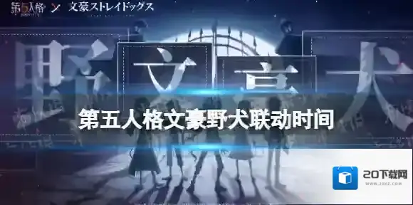第五人格文豪野犬联动什么时候上线 第五人格文豪野犬联动时间介绍