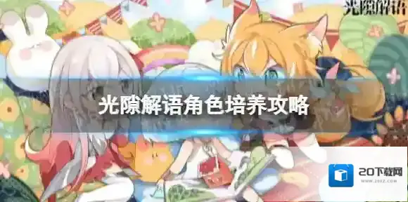 光隙解语角色怎么培养-光隙解语角色培养攻略