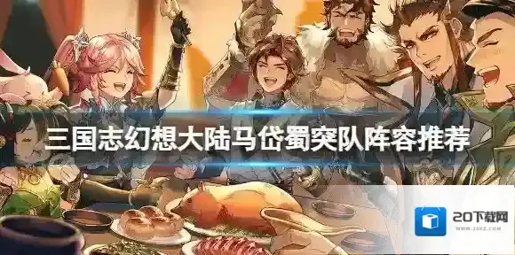 三国志幻想大陆马岱蜀突队阵容推荐 三国志幻想大陆马岱蜀突队搭配攻略