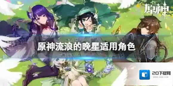 原神流浪的晚星适合谁 流浪的晚星适用角色