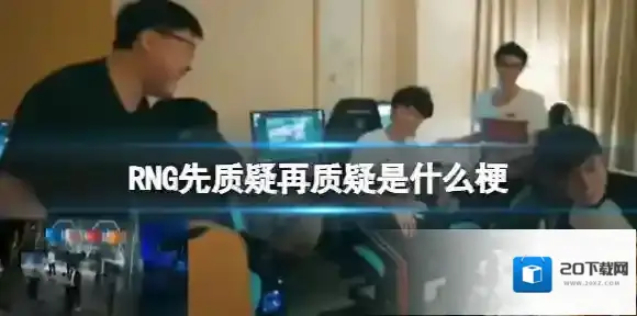 RNG先质疑再质疑是什么梗 RNG先质疑再质疑是什么意思