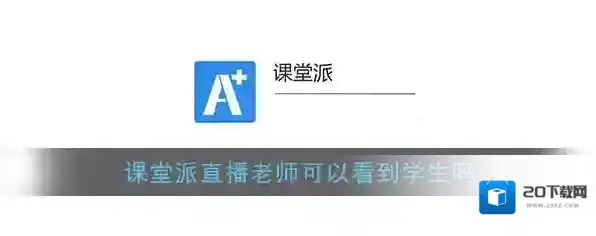 《课堂派》直播老师可以看到学生吗