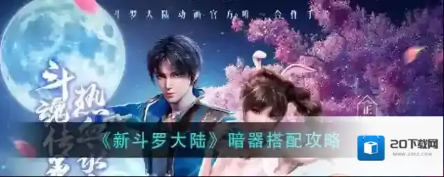 新斗罗大陆暗器怎么搭配？新斗罗大陆暗器搭配攻略