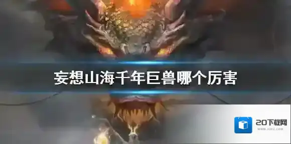 妄想山海千年巨兽哪个厉害 妄想山海千年异兽排行榜