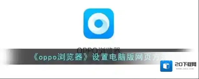 《oppo浏览器》设置电脑版网页方法