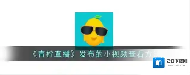 《青柠直播》发布的小视频查看方法