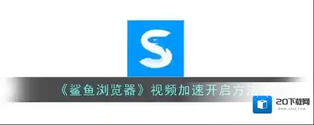 《鲨鱼浏览器》视频加速开启方法