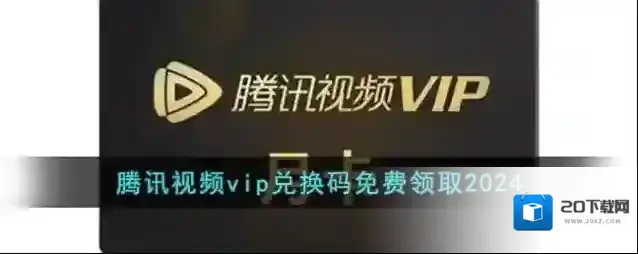 腾讯视频vip兑换码免费领取2024