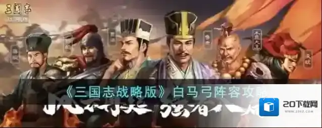 三国志战略版白马弓阵容攻略